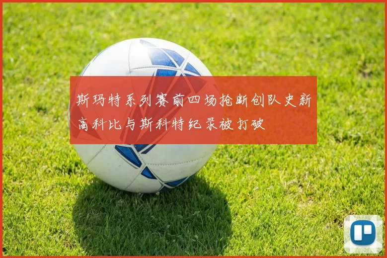 斯玛特系列赛前四场抢断创队史新高科比与斯科特纪录被打破