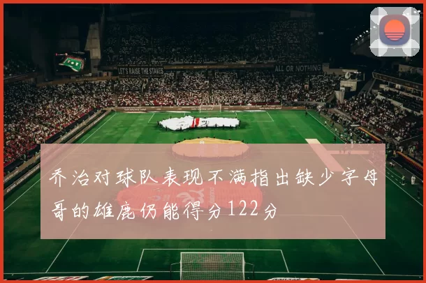 乔治对球队表现不满指出缺少字母哥的雄鹿仍能得分122分