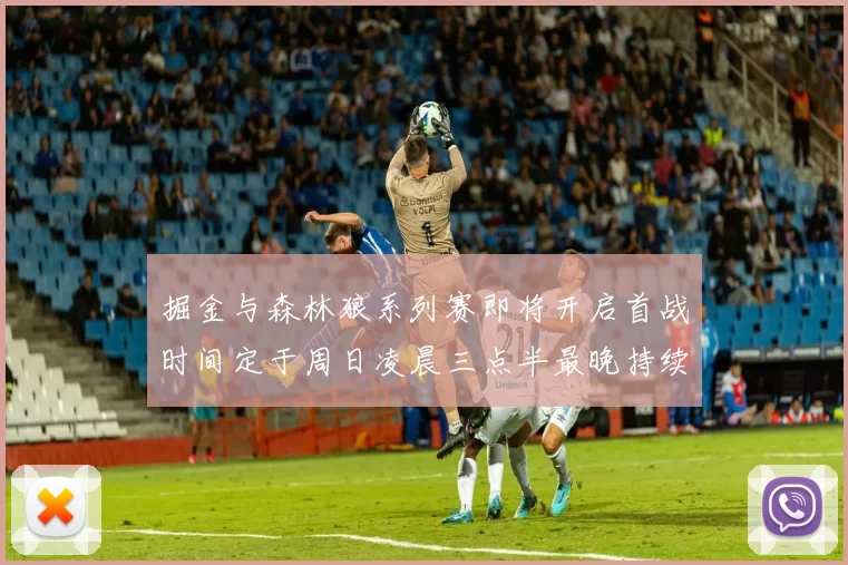 掘金与森林狼系列赛即将开启首战时间定于周日凌晨三点半最晚持续至五月三日