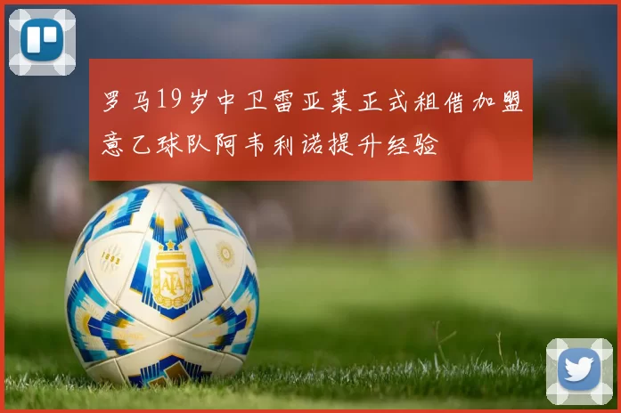 罗马19岁中卫雷亚莱正式租借加盟意乙球队阿韦利诺提升经验