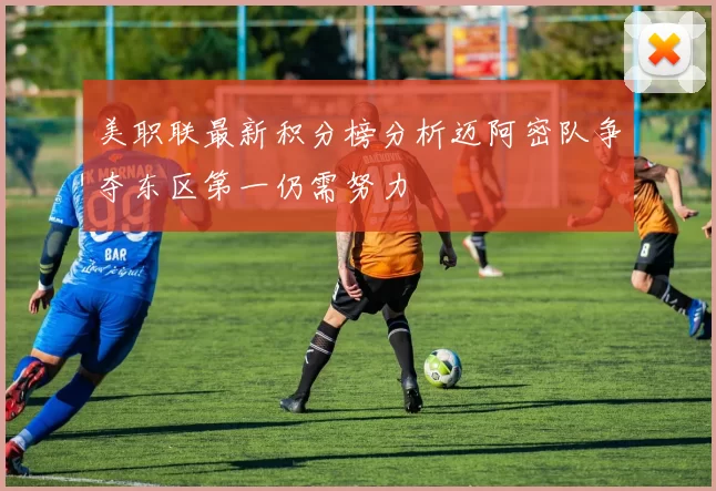 美职联最新积分榜分析迈阿密队争夺东区第一仍需努力